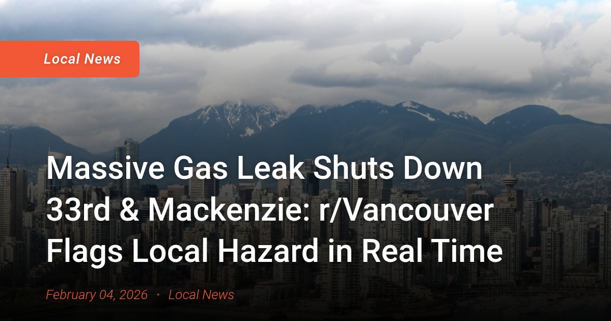 Massive Gas Leak Shuts Down 33rd & Mackenzie: r/Vancouver Flags Local Hazard in Real Time